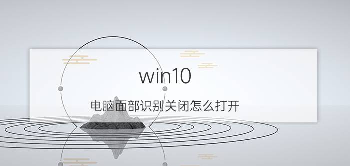 win10 电脑面部识别关闭怎么打开 微信为什么找不到面容管理？